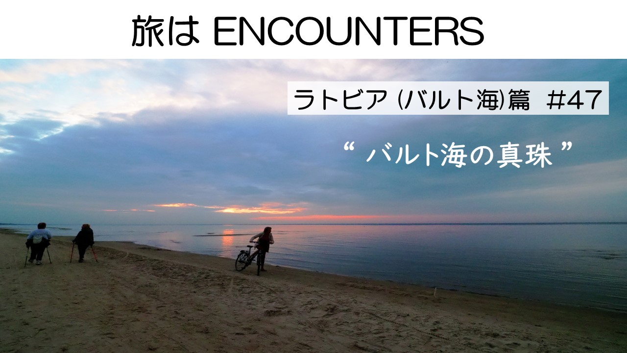 “Travel is ENCOUNTERS”<br>ラトビア(バルト海)篇 #47<br/>