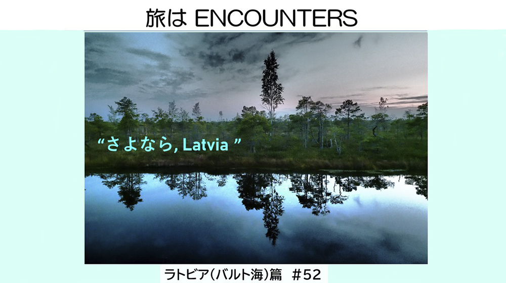 “Travel is ENCOUNTERS”<br>ラトビア(バルト海)篇 #52